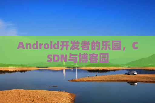 Android开发者的乐园，CSDN与博客园