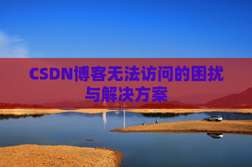 CSDN博客无法访问的困扰与解决方案